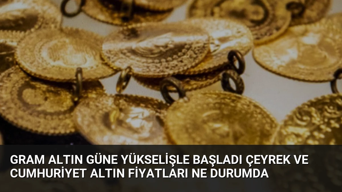 Gram Altın Güne Yükselişle Başladı Çeyrek ve Cumhuriyet Altın Fiyatları Ne Durumda