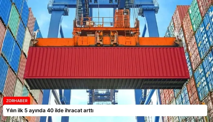 Yılın ilk 5 ayında 40 ilde ihracat arttı