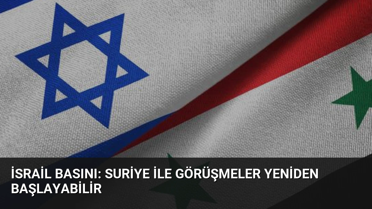İsrail Basını: Suriye ile Görüşmeler Yeniden Başlayabilir
