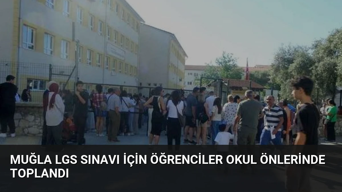 Muğla LGS Sınavı İçin Öğrenciler Okul Önlerinde Toplandı