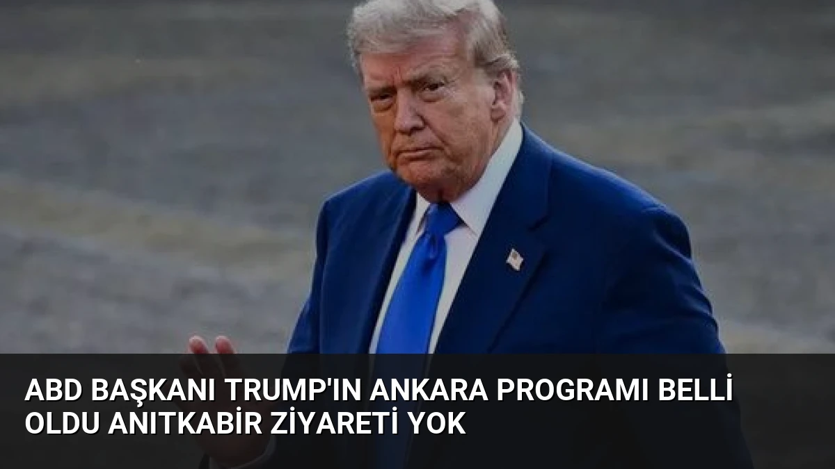 ABD Başkanı Trump’ın Ankara Programı Belli Oldu Anıtkabir Ziyareti Yok
