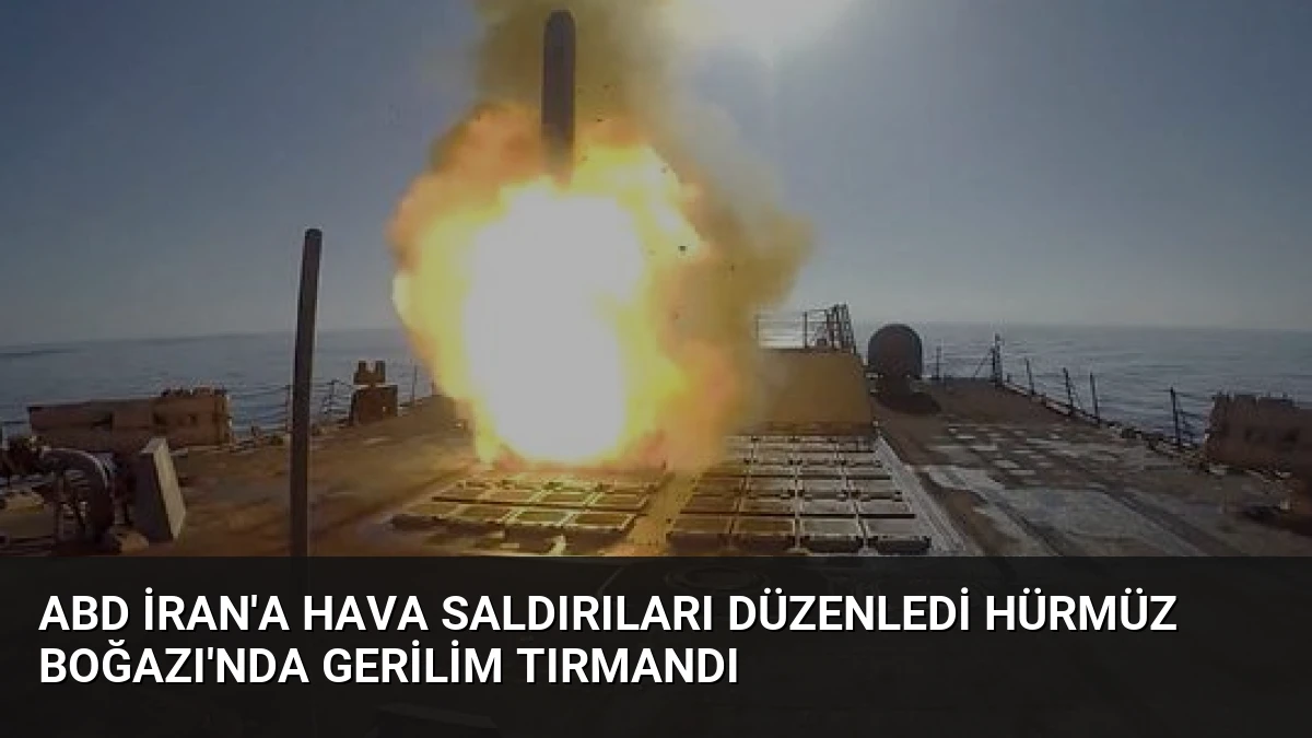 ABD İran’a Hava Saldırıları Düzenledi Hürmüz Boğazı’nda Gerilim Tırmandı