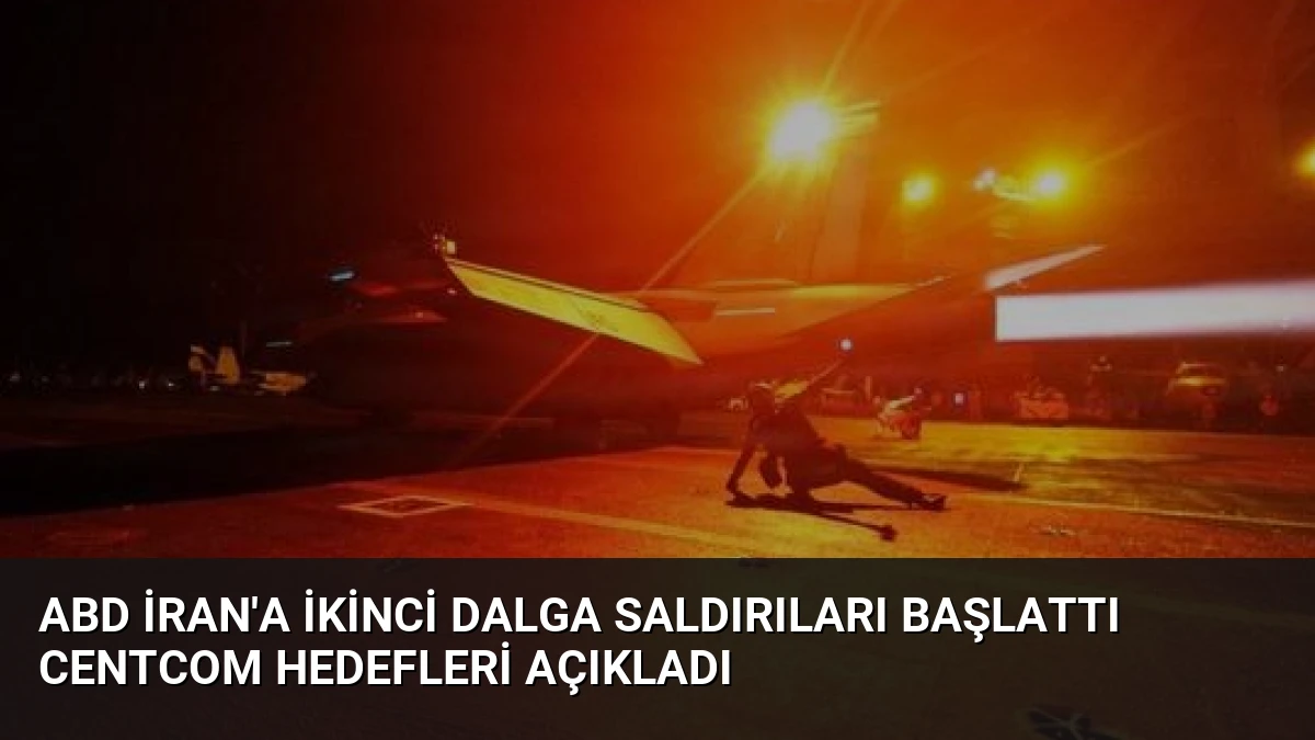 ABD İran’a İkinci Dalga Saldırıları Başlattı CENTCOM Hedefleri Açıkladı