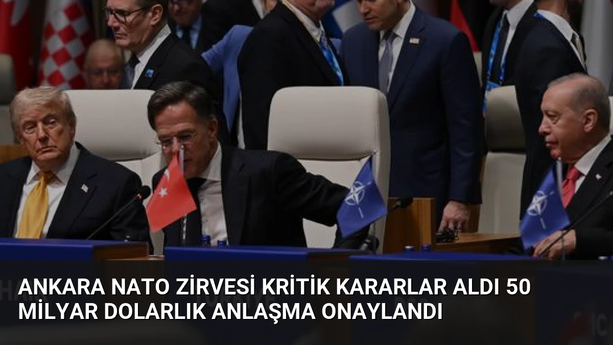 Ankara NATO Zirvesi Kritik Kararlar Aldı 50 Milyar Dolarlık Anlaşma Onaylandı