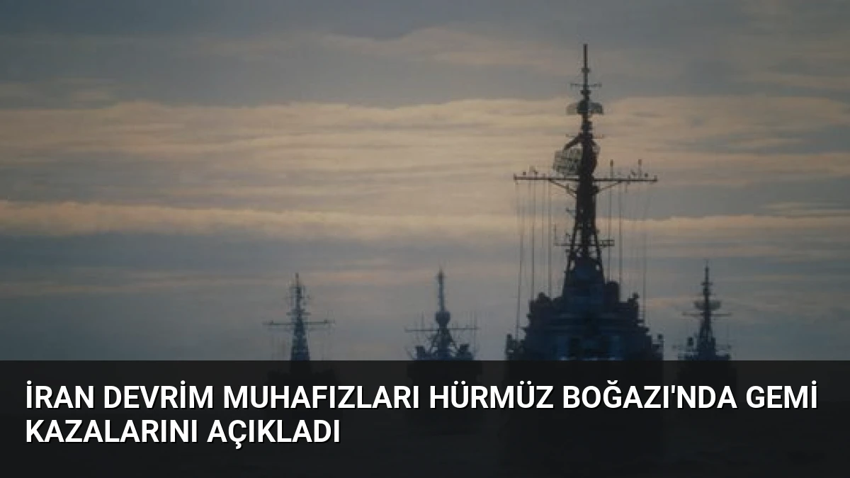 İran Devrim Muhafızları Hürmüz Boğazı’nda Gemi Kazalarını Açıkladı