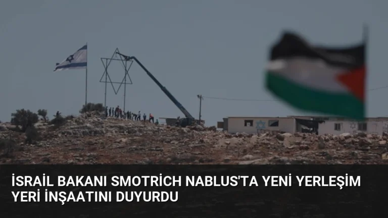 İsrail Bakanı Smotrich Nablus’ta Yeni Yerleşim Yeri İnşaatını Duyurdu