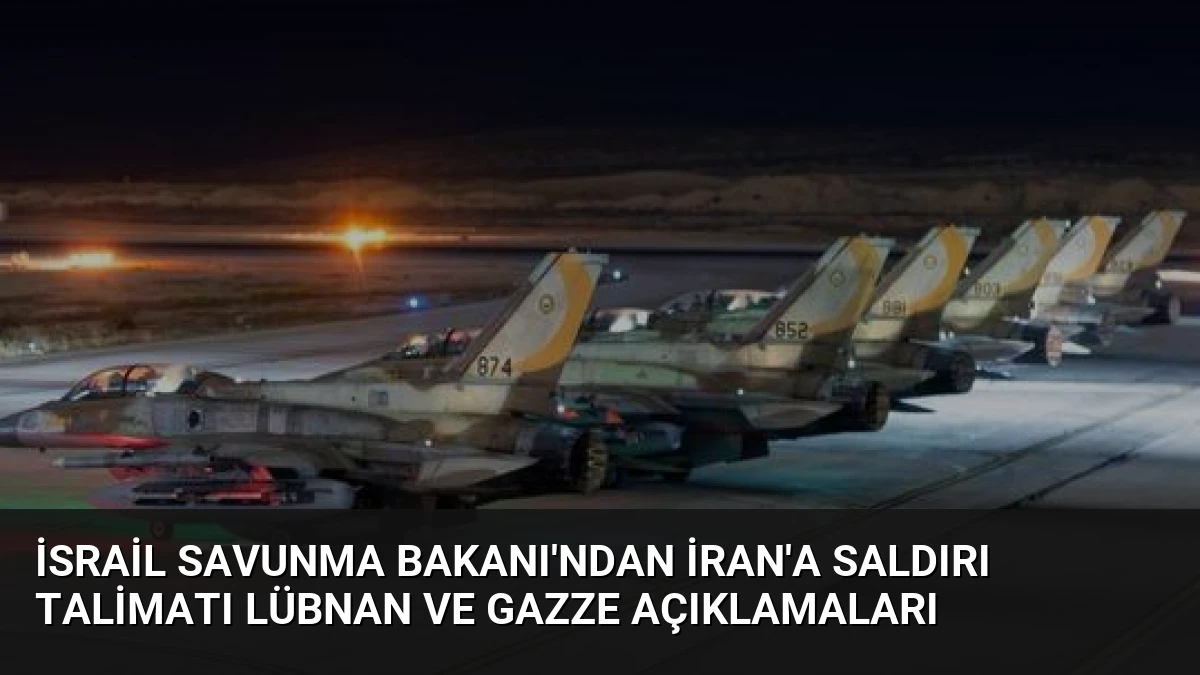 İsrail Savunma Bakanı’ndan İran’a Saldırı Talimatı Lübnan ve Gazze Açıklamaları