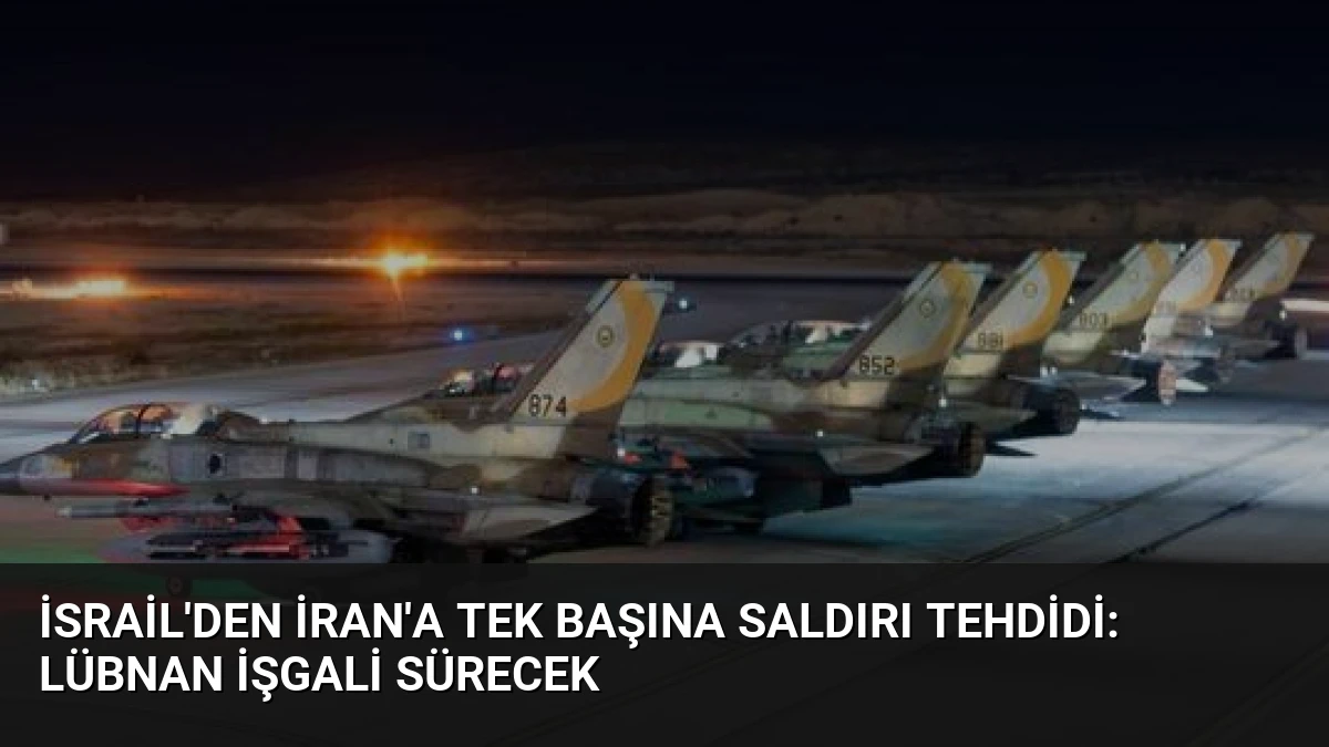 İsrail’den İran’a Tek Başına Saldırı Tehdidi: Lübnan İşgali Sürecek