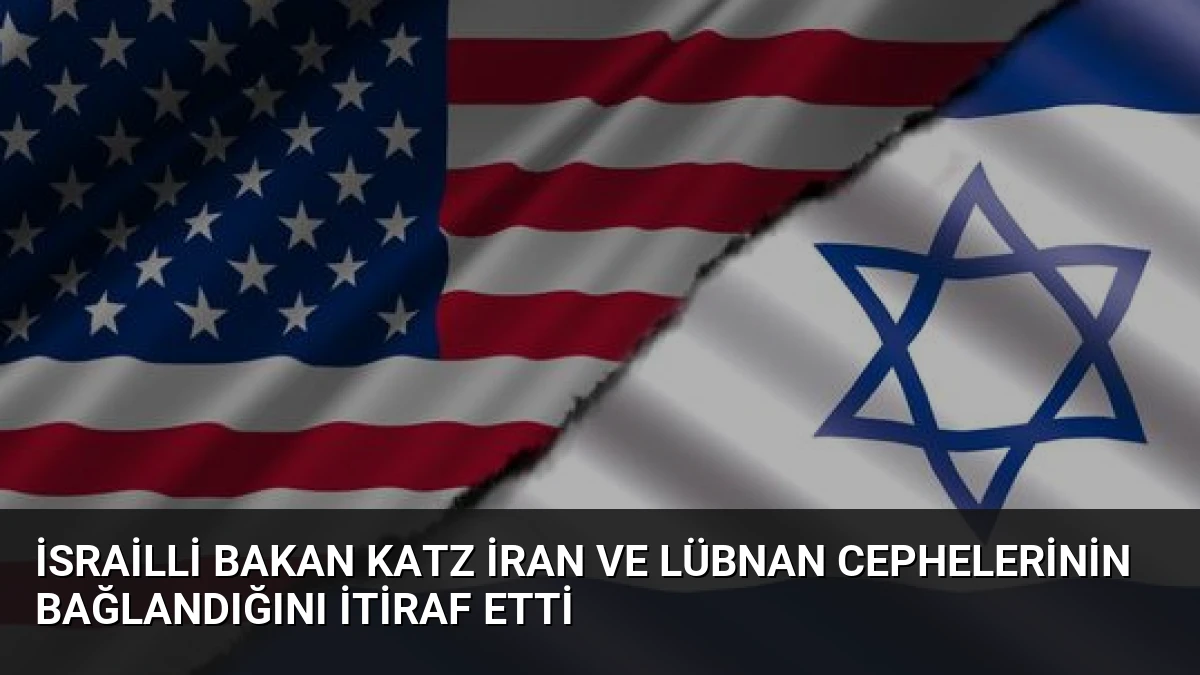 İsrailli Bakan Katz İran ve Lübnan Cephelerinin Bağlandığını İtiraf Etti