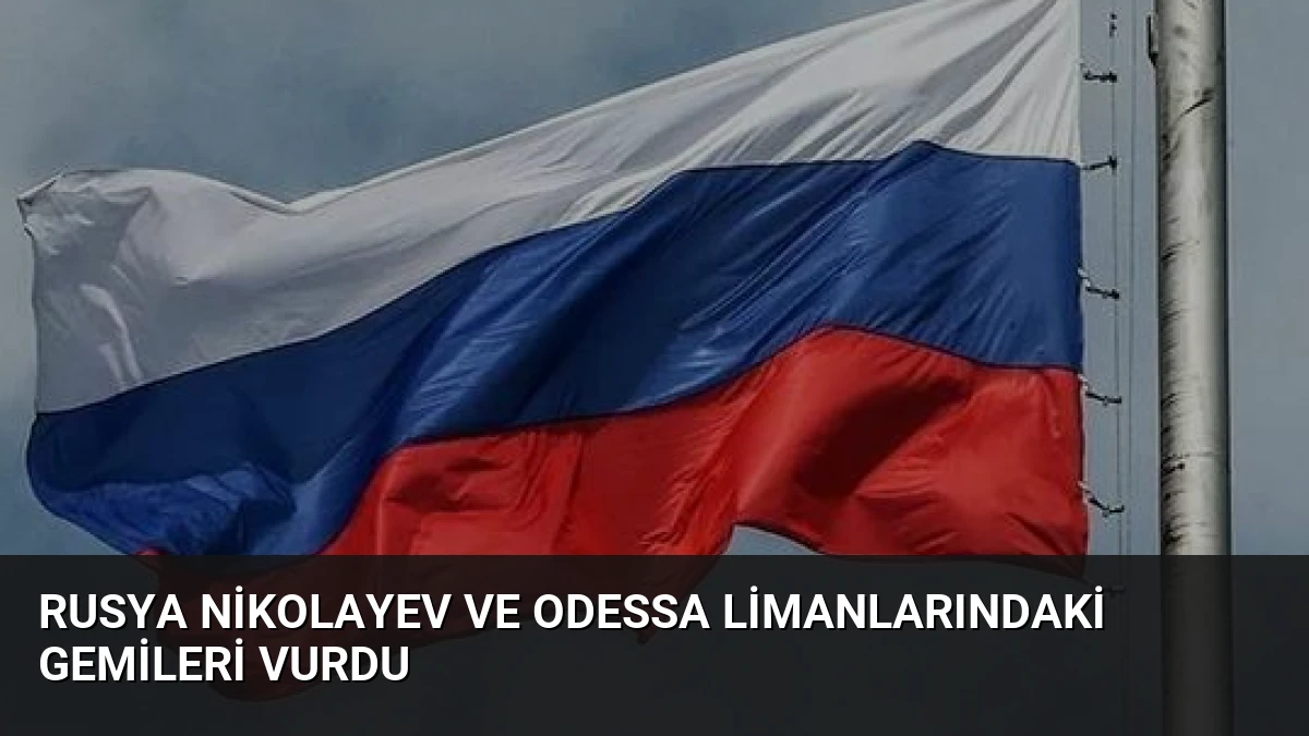 Rusya Nikolayev ve Odessa Limanlarındaki Gemileri Vurdu