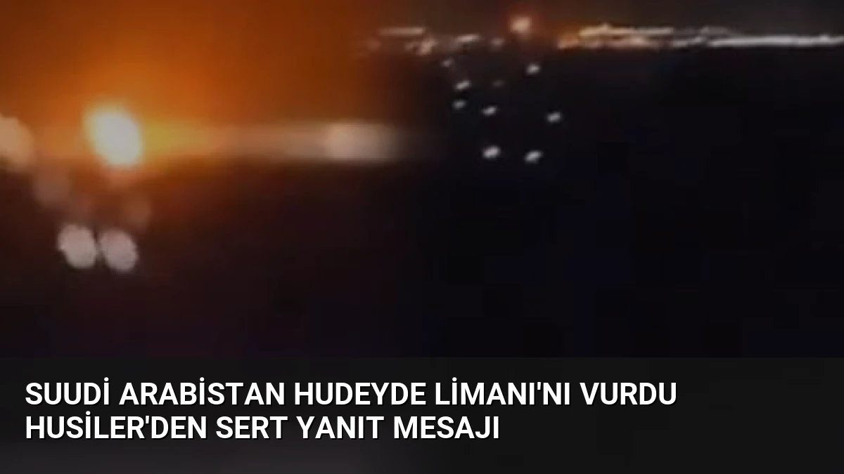 Suudi Arabistan Hudeyde Limanı’nı vurdu Husiler’den sert yanıt mesajı