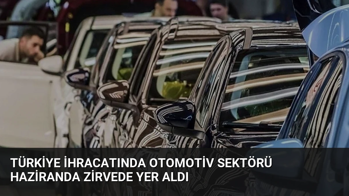 Türkiye İhracatında Otomotiv Sektörü Haziranda Zirvede Yer Aldı