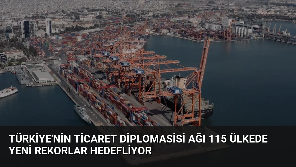 Türkiye’nin Ticaret Diplomasisi Ağı 115 Ülkede Yeni Rekorlar Hedefliyor