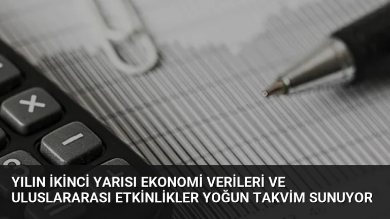 Yılın İkinci Yarısı Ekonomi Verileri ve Uluslararası Etkinlikler Yoğun Takvim Sunuyor