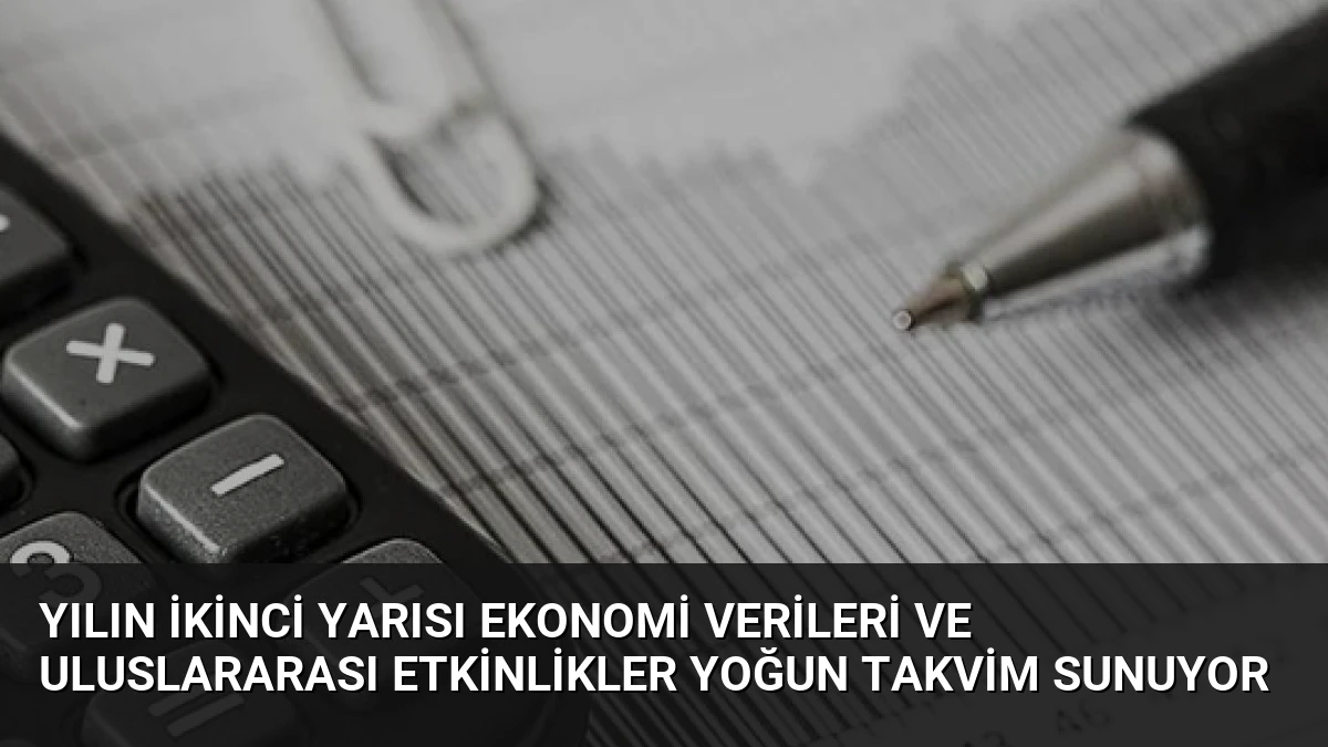 Yılın İkinci Yarısı Ekonomi Verileri ve Uluslararası Etkinlikler Yoğun Takvim Sunuyor