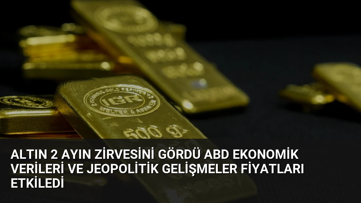 Altın 2 Ayın Zirvesini Gördü ABD Ekonomik Verileri ve Jeopolitik Gelişmeler Fiyatları Etkiledi