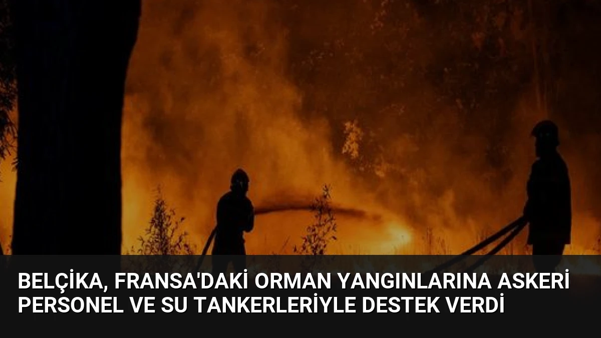 Belçika, Fransa’daki Orman Yangınlarına Askeri Personel ve Su Tankerleriyle Destek Verdi