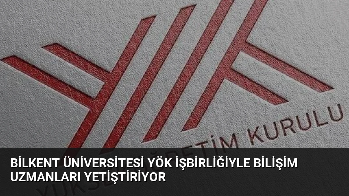 Bilkent Üniversitesi YÖK İşbirliğiyle Bilişim Uzmanları Yetiştiriyor