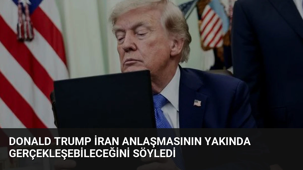 Donald Trump İran Anlaşmasının Yakında Gerçekleşebileceğini Söyledi