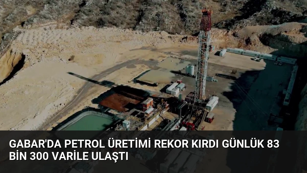 Gabar’da Petrol Üretimi Rekor Kırdı Günlük 83 Bin 300 Varile Ulaştı