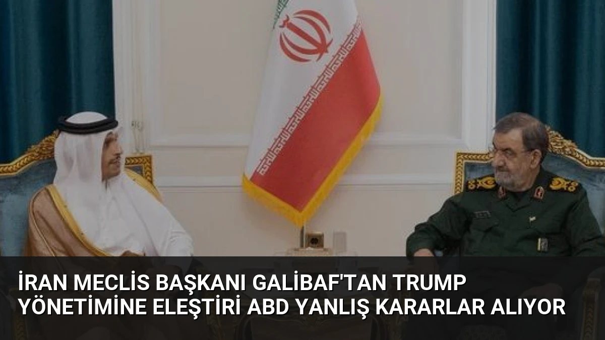 İran Meclis Başkanı Galibaf’tan Trump Yönetimine Eleştiri ABD Yanlış Kararlar Alıyor