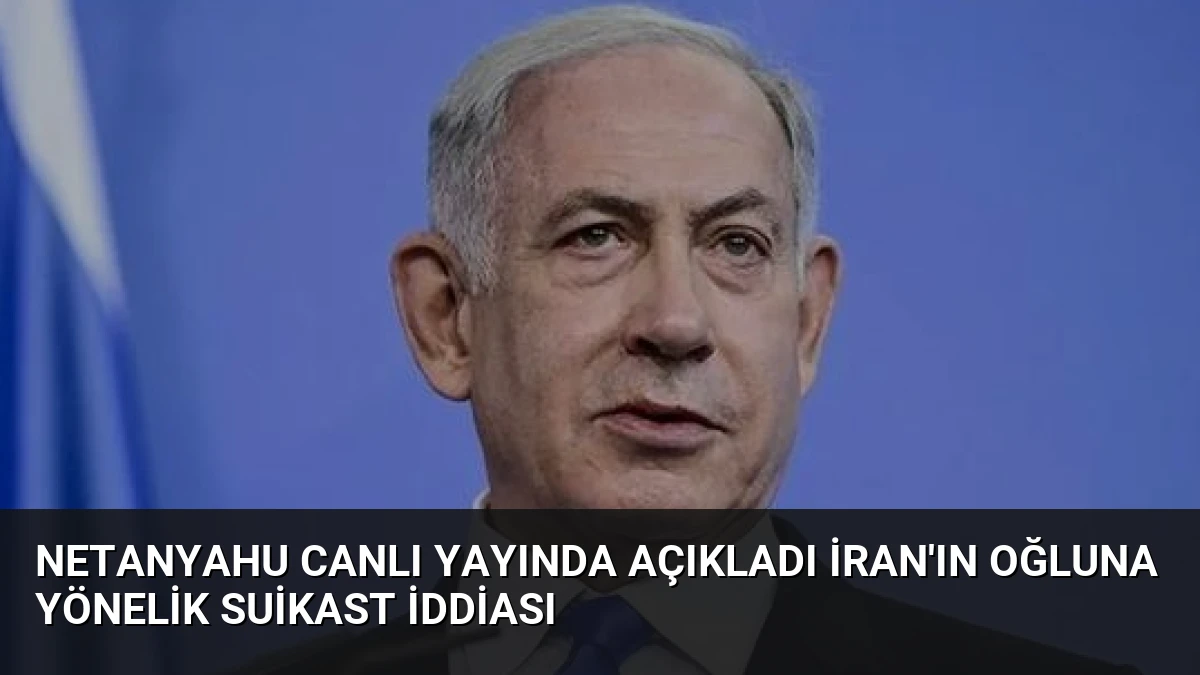Netanyahu Canlı Yayında Açıkladı İran’ın Oğluna Yönelik Suikast İddiası