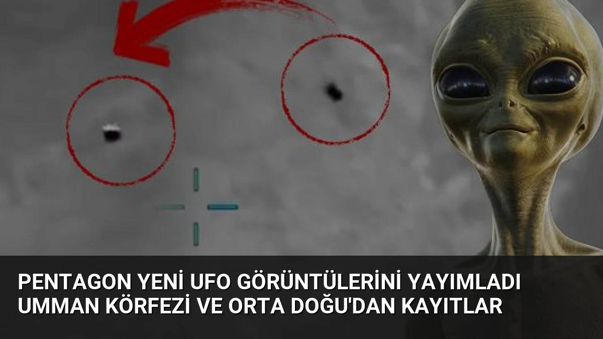 Pentagon Yeni UFO Görüntülerini Yayımladı Umman Körfezi ve Orta Doğu’dan Kayıtlar