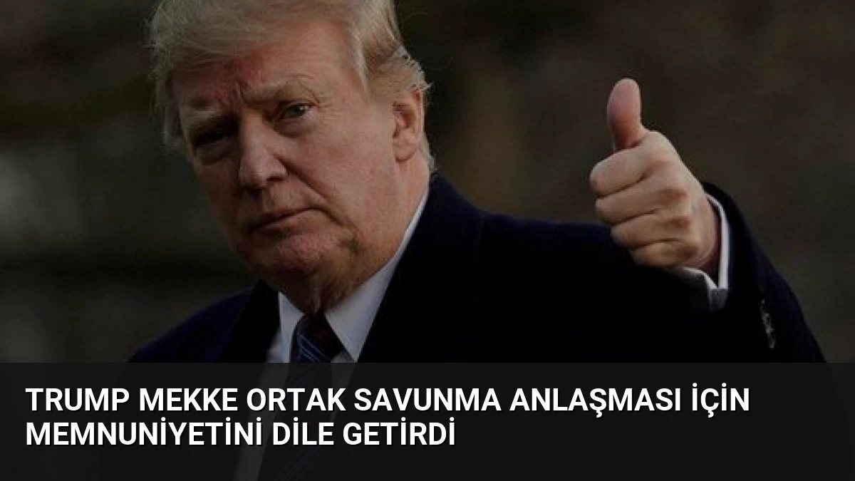 Trump Mekke Ortak Savunma Anlaşması İçin Memnuniyetini Dile Getirdi