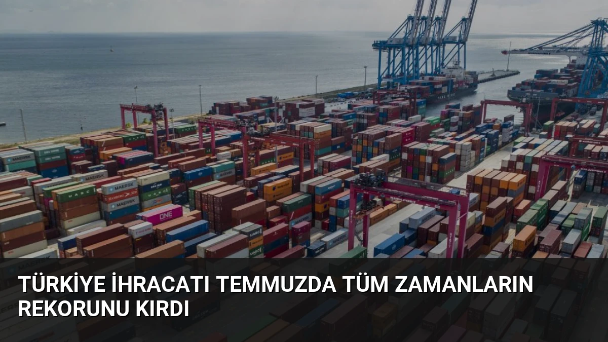 Türkiye İhracatı Temmuzda Tüm Zamanların Rekorunu Kırdı