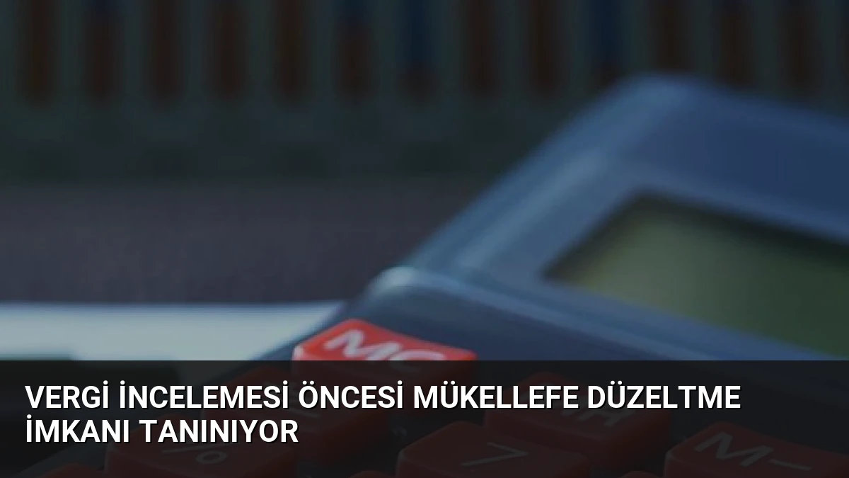 Vergi İncelemesi Öncesi Mükellefe Düzeltme İmkanı Tanınıyor
