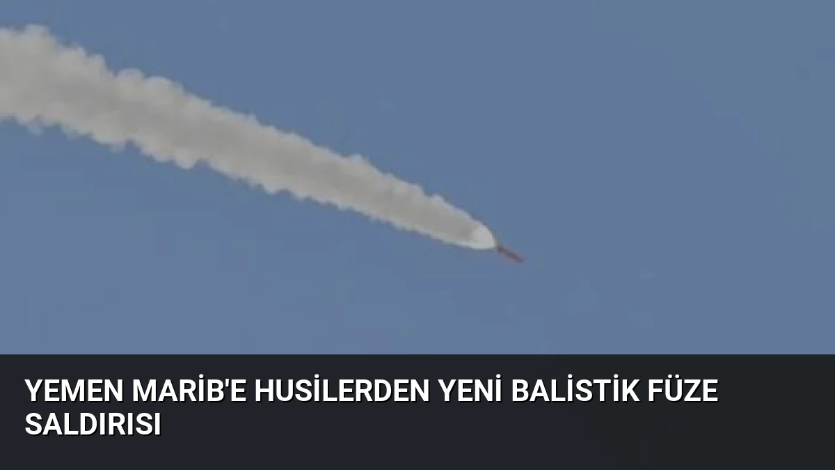 Yemen Marib’e Husilerden Yeni Balistik Füze Saldırısı