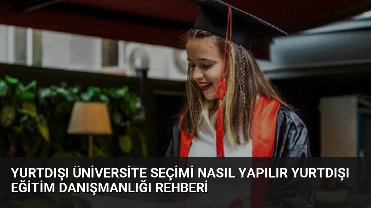 Yurtdışı Üniversite Seçimi Nasıl Yapılır Yurtdışı Eğitim Danışmanlığı Rehberi