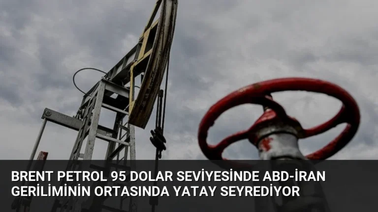 Brent Petrol 95 Dolar Seviyesinde ABD-İran Geriliminin Ortasında Yatay Seyrediyor