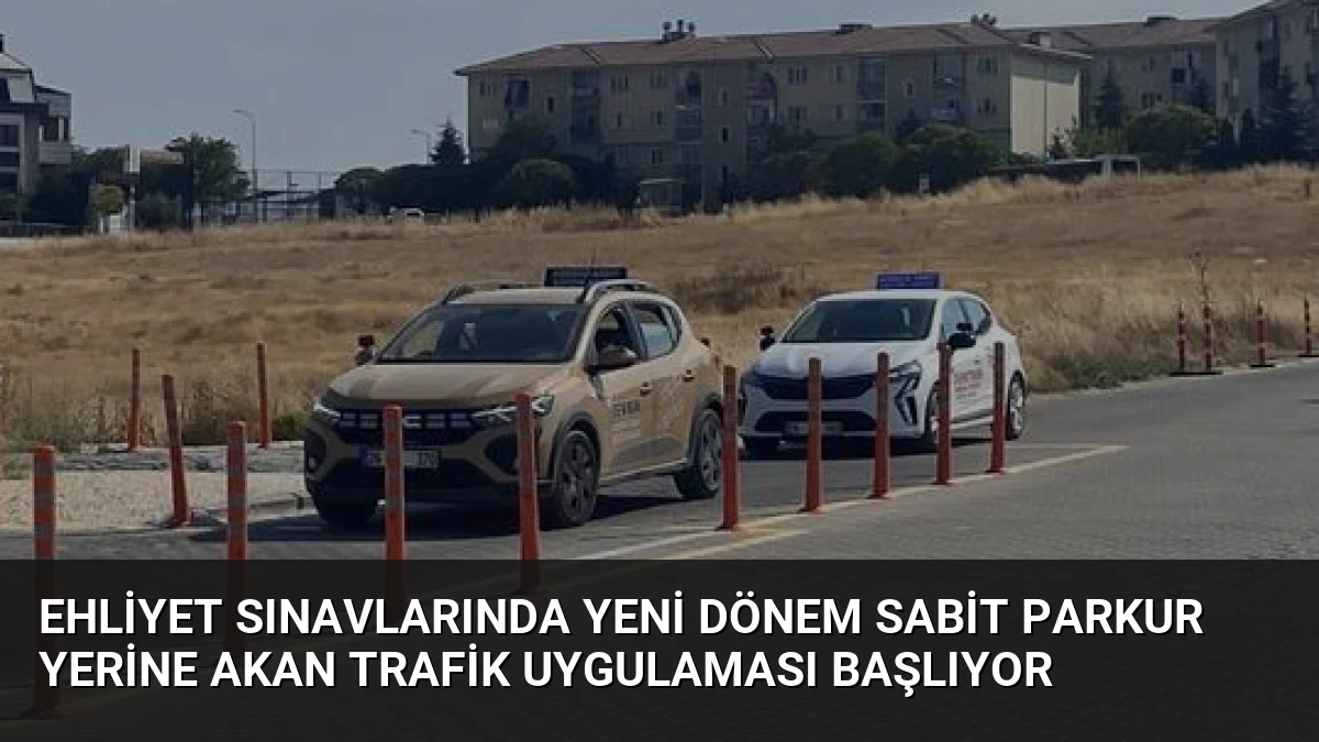 Ehliyet Sınavlarında Yeni Dönem Sabit Parkur Yerine Akan Trafik Uygulaması Başlıyor