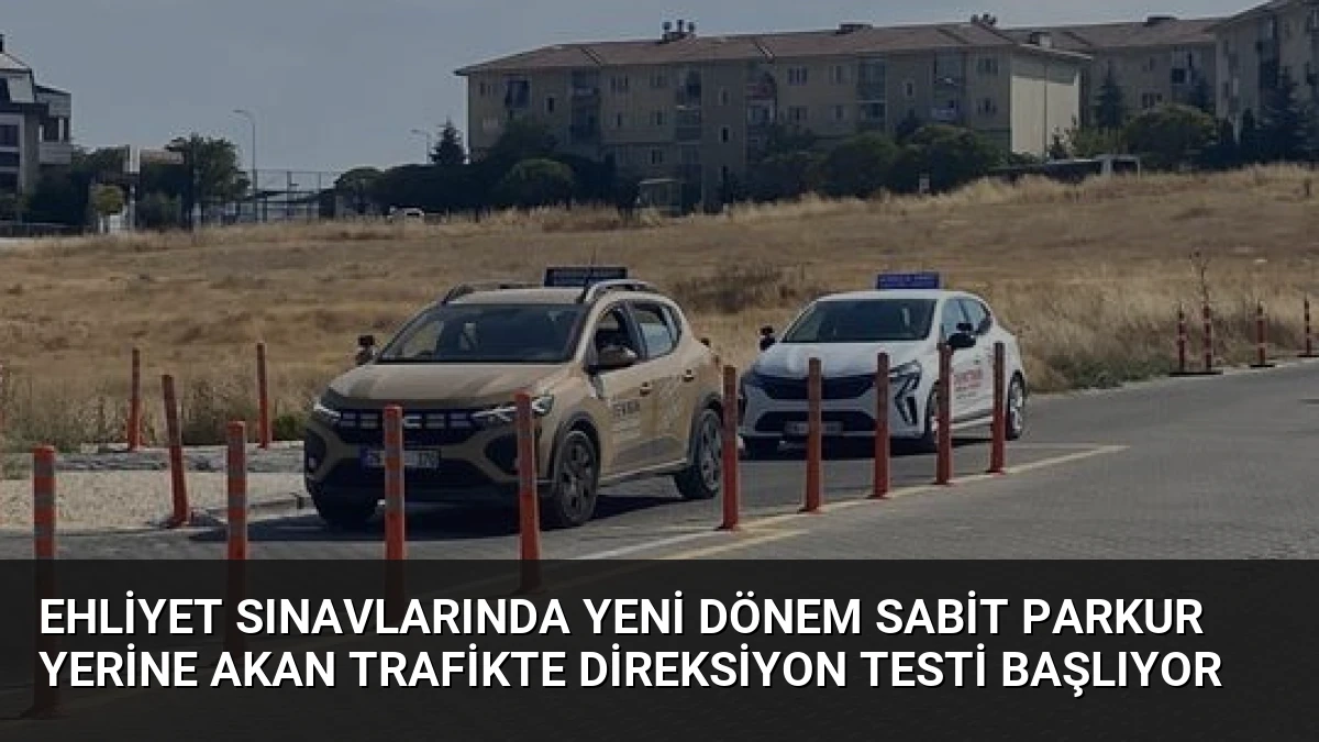 Ehliyet Sınavlarında Yeni Dönem Sabit Parkur Yerine Akan Trafikte Direksiyon Testi Başlıyor