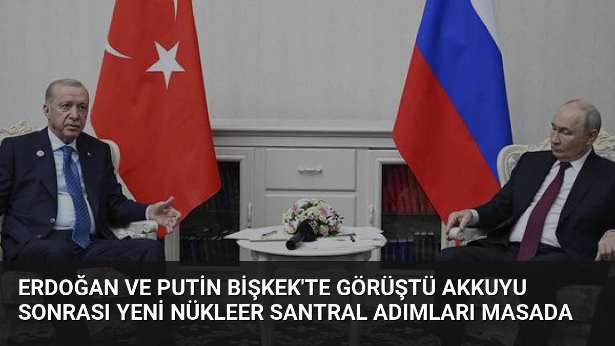 Erdoğan ve Putin Bişkek’te Görüştü Akkuyu Sonrası Yeni Nükleer Santral Adımları Masada