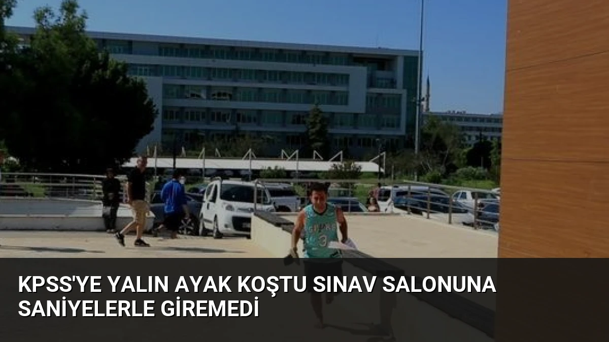 KPSS’ye Yalın Ayak Koştu Sınav Salonuna Saniyelerle Giremedi