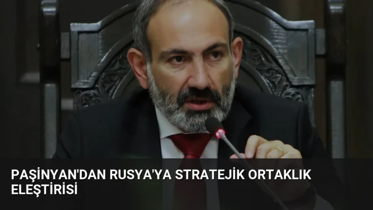 Paşinyan’dan Rusya’ya Stratejik Ortaklık Eleştirisi