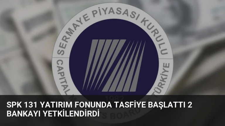 SPK 131 Yatırım Fonunda Tasfiye Başlattı 2 Bankayı Yetkilendirdi