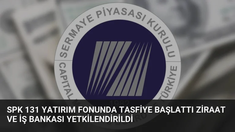 SPK 131 Yatırım Fonunda Tasfiye Başlattı Ziraat ve İş Bankası Yetkilendirildi