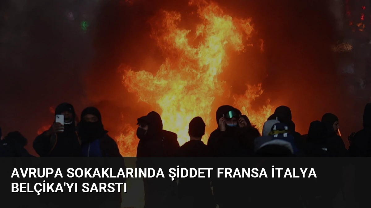 Avrupa Sokaklarında Şiddet Fransa İtalya Belçika’yı Sarstı
