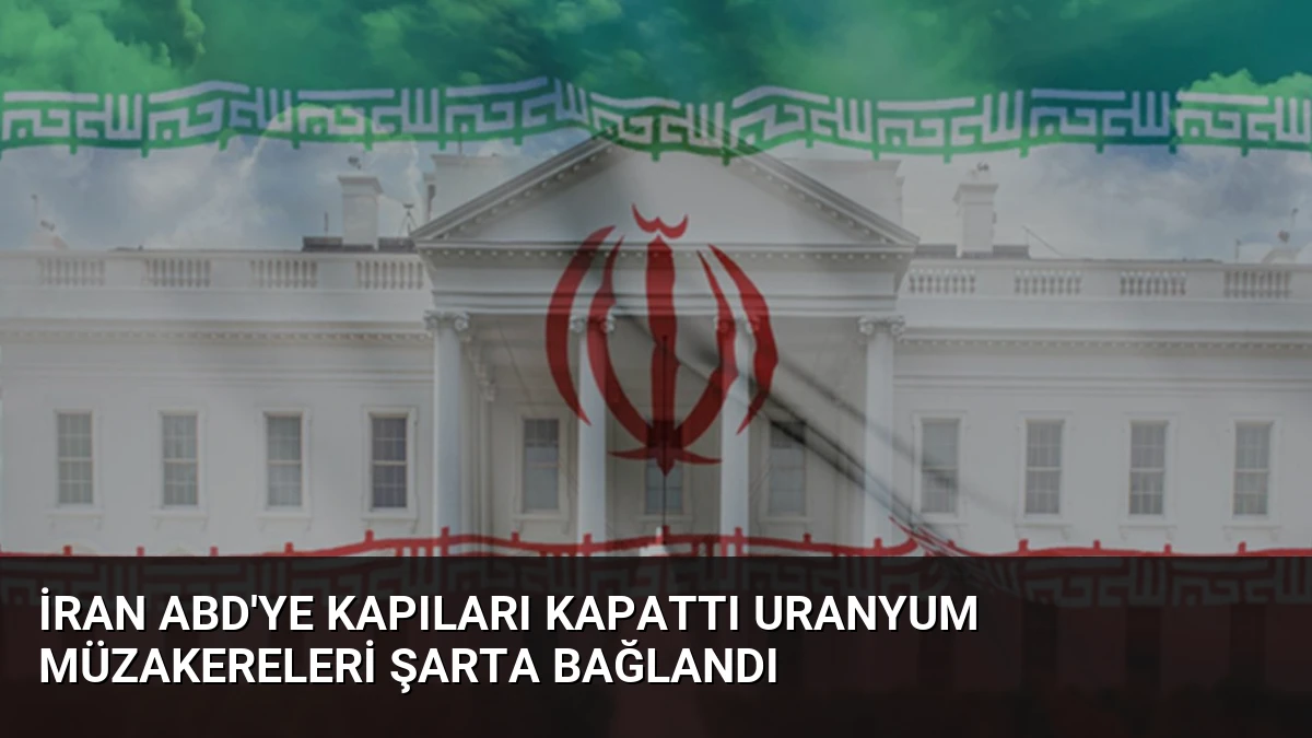 İran ABD’ye Kapıları Kapattı Uranyum Müzakereleri Şarta Bağlandı
