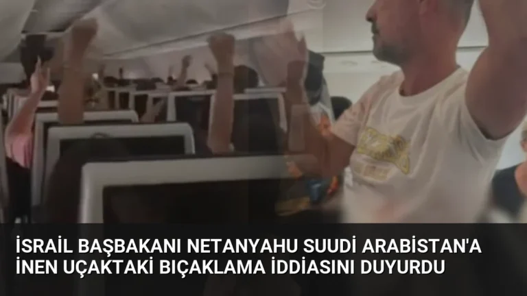 İsrail Başbakanı Netanyahu Suudi Arabistan’a İnen Uçaktaki Bıçaklama İddiasını Duyurdu