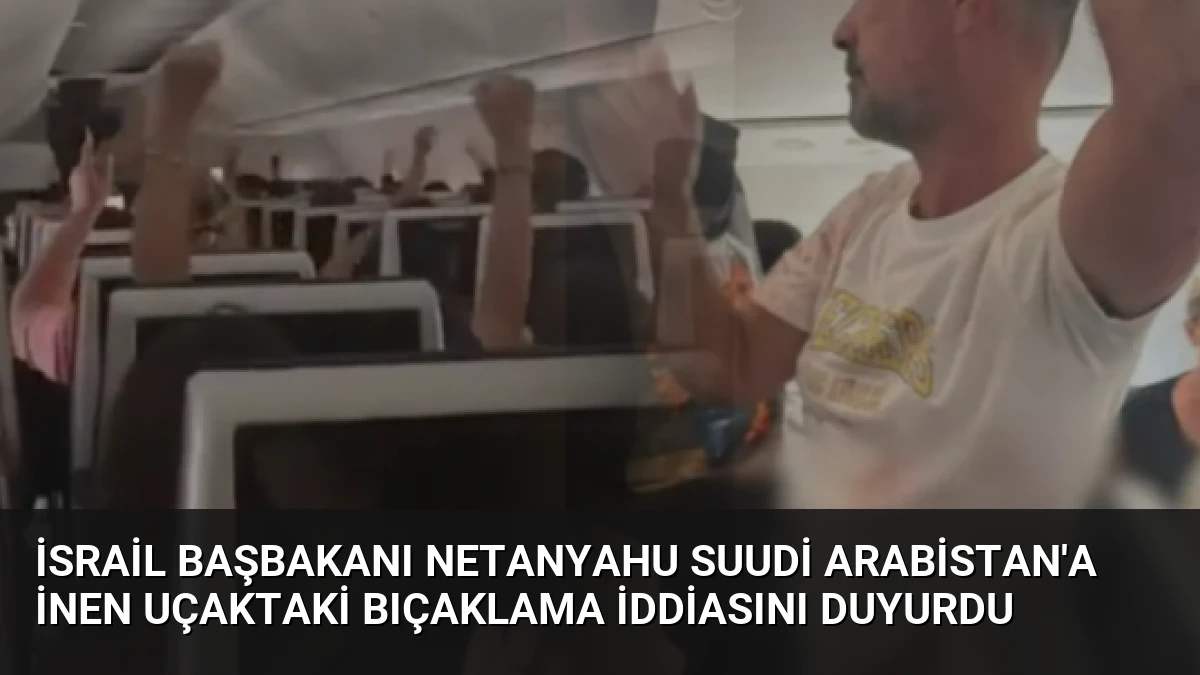 İsrail Başbakanı Netanyahu Suudi Arabistan’a İnen Uçaktaki Bıçaklama İddiasını Duyurdu