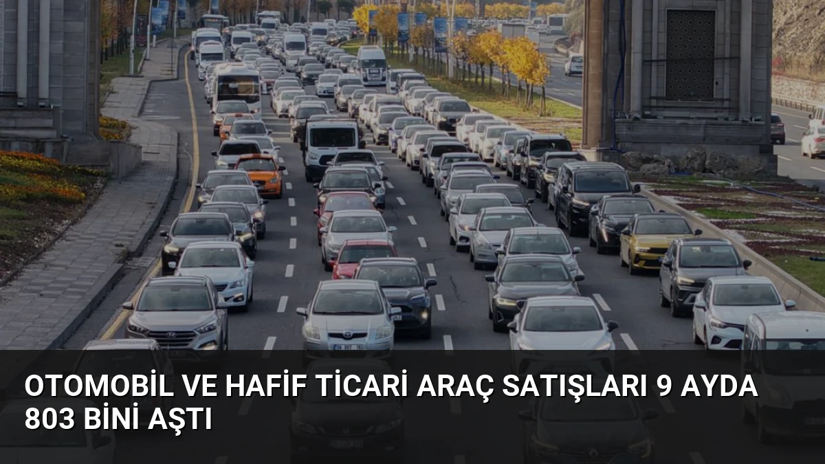 Otomobil ve Hafif Ticari Araç Satışları 9 Ayda 803 Bini Aştı