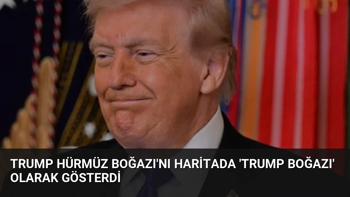Trump Hürmüz Boğazı’nı Haritada ‘Trump Boğazı’ Olarak Gösterdi
