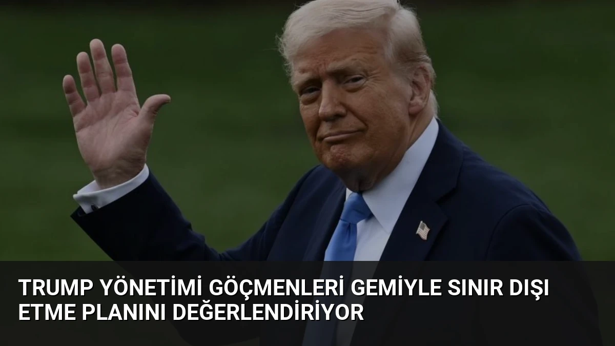 Trump Yönetimi Göçmenleri Gemiyle Sınır Dışı Etme Planını Değerlendiriyor