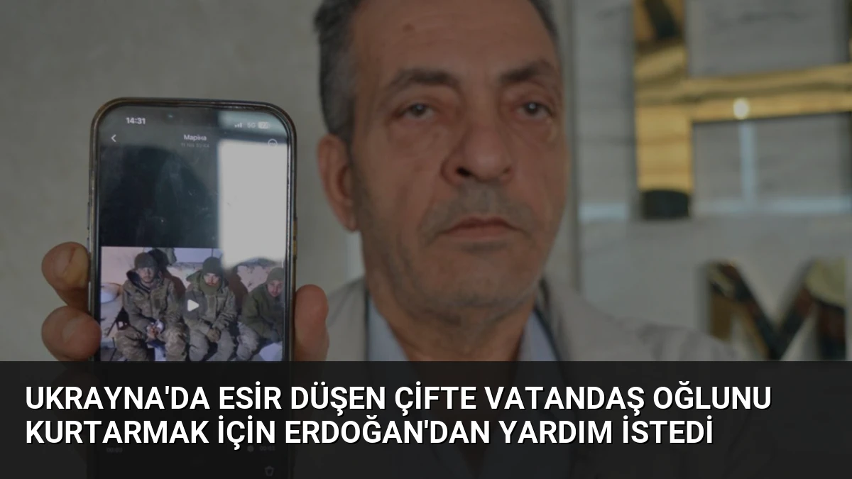Ukrayna’da Esir Düşen Çifte Vatandaş Oğlunu Kurtarmak İçin Erdoğan’dan Yardım İstedi